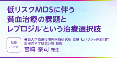 低リスクMDSに伴う貧血治療の課題とレブロジル®という治療選択肢