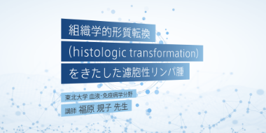 組織学的形質転換をきたした濾胞性リンパ腫のトピックス