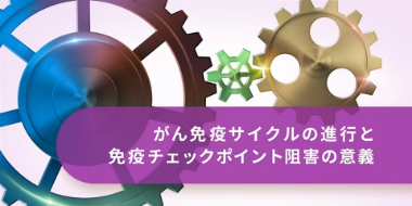 がん免疫サイクルの進行と免疫チェックポイント阻害の意義